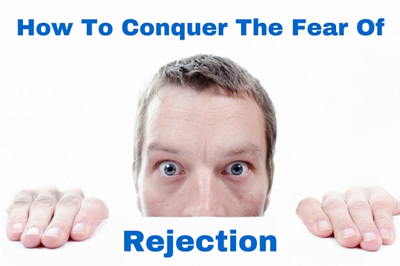 How To Conquer the Fear of Rejection