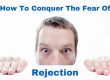 How To Conquer the Fear of Rejection